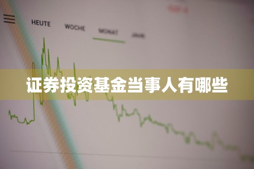 证券投资基金当事人有哪些