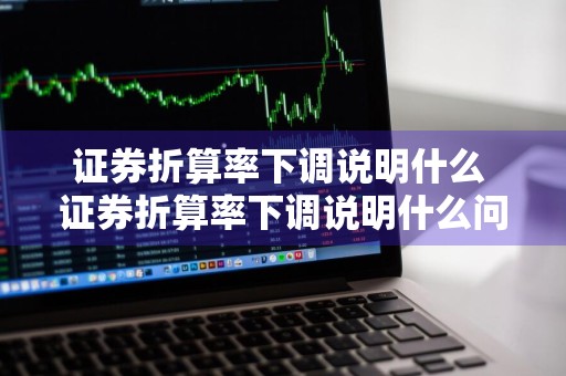 证券折算率下调说明什么 证券折算率下调说明什么问题