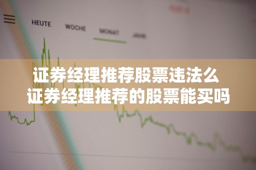 证券经理推荐股票违法么 证券经理推荐的股票能买吗
