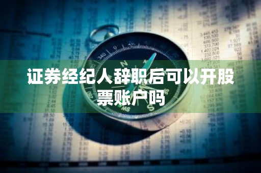证券经纪人辞职后可以开股票账户吗