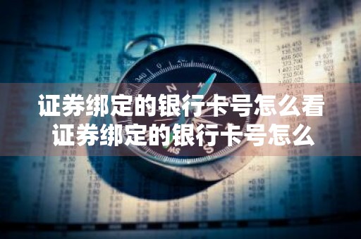 证券绑定的银行卡号怎么看 证券绑定的银行卡号怎么看不到