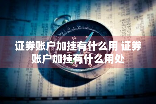 证券账户加挂有什么用 证券账户加挂有什么用处