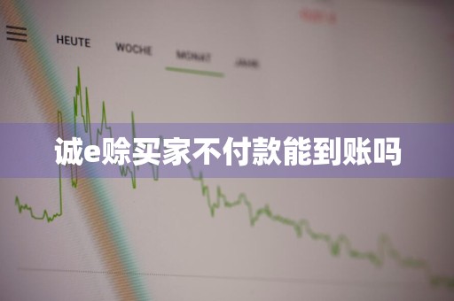 诚e赊买家不付款能到账吗