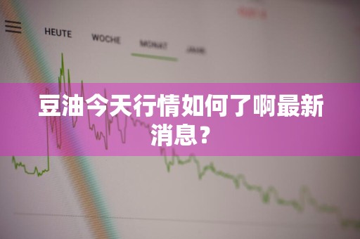 豆油今天行情如何了啊最新消息?