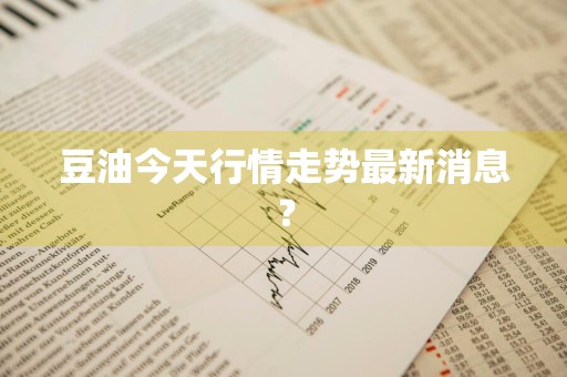 豆油今天行情走势最新消息？