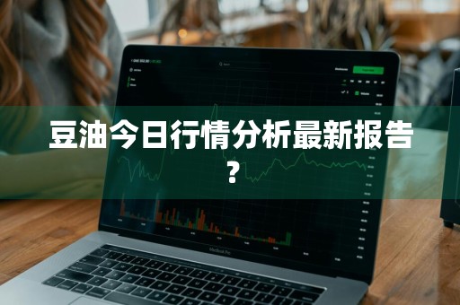 豆油今日行情分析最新报告？