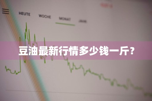 豆油最新行情多少钱一斤？