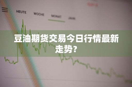 豆油期货交易今日行情最新走势？