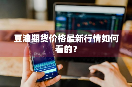 豆油期货价格最新行情如何看的？