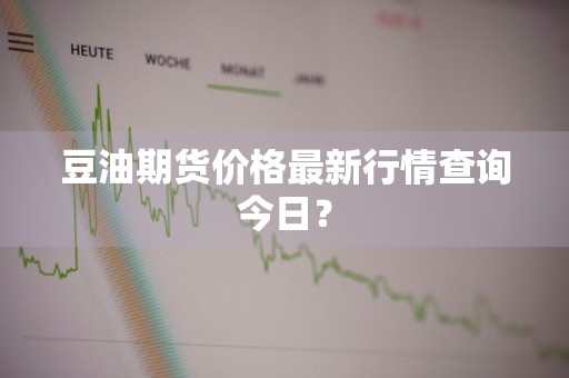 豆油期货价格最新行情查询今日？