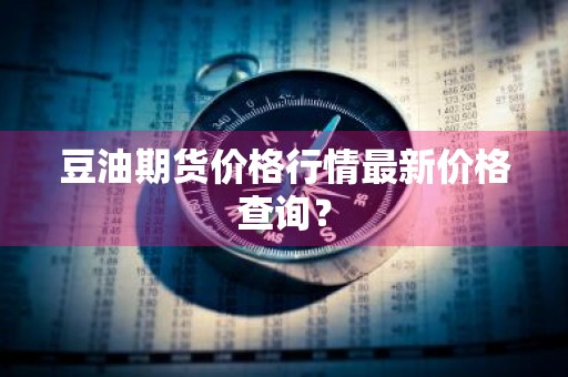 豆油期货价格行情最新价格查询？