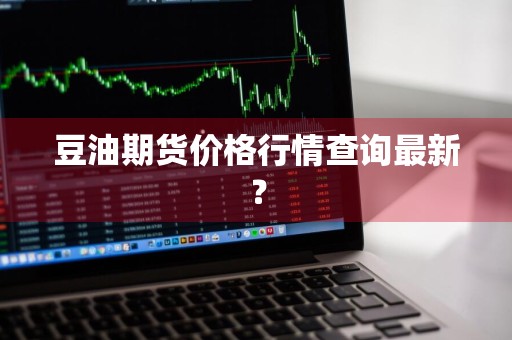 豆油期货价格行情查询最新？