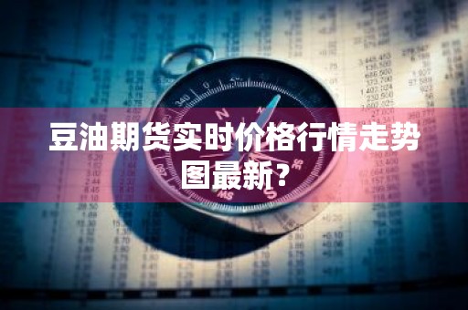 豆油期货实时价格行情走势图最新？