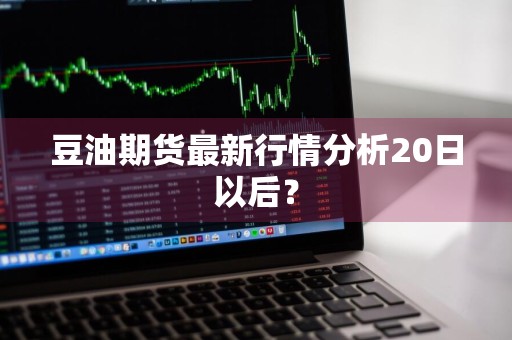 豆油期货最新行情分析20日以后？