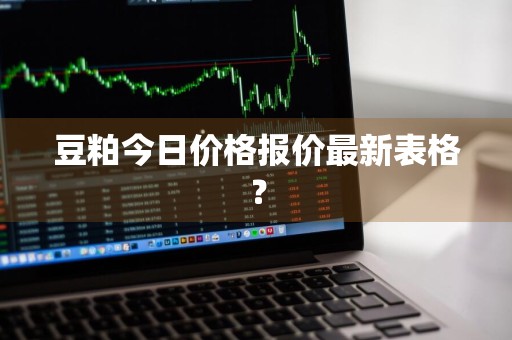 豆粕今日价格报价最新表格？