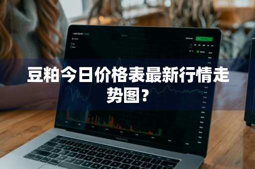 豆粕今日价格表最新行情走势图？