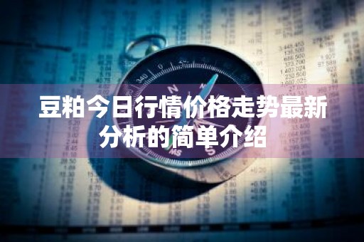 豆粕今日行情价格走势最新分析的简单介绍