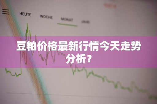 豆粕价格最新行情今天走势分析？
