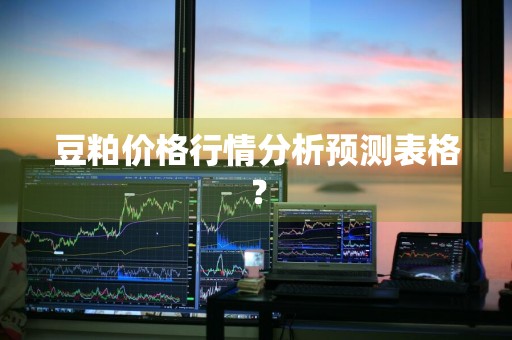 豆粕价格行情分析预测表格？