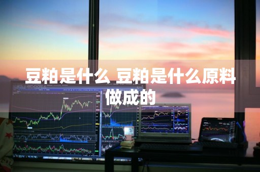 豆粕是什么 豆粕是什么原料做成的