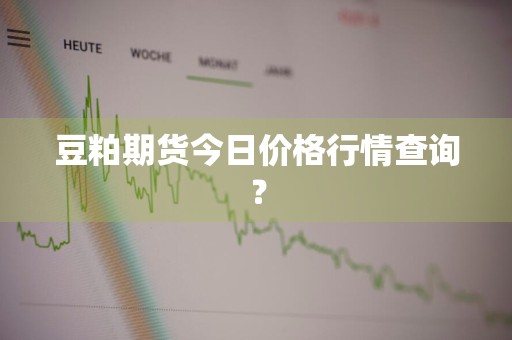 豆粕期货今日价格行情查询？