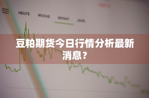 豆粕期货今日行情分析最新消息？