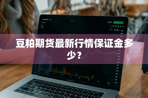 豆粕期货最新行情保证金多少？