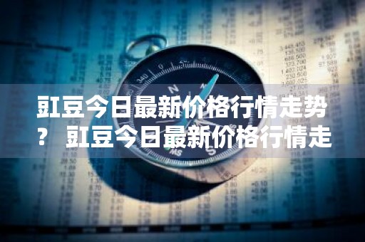 豇豆今日最新价格行情走势？ 豇豆今日最新价格行情走势图