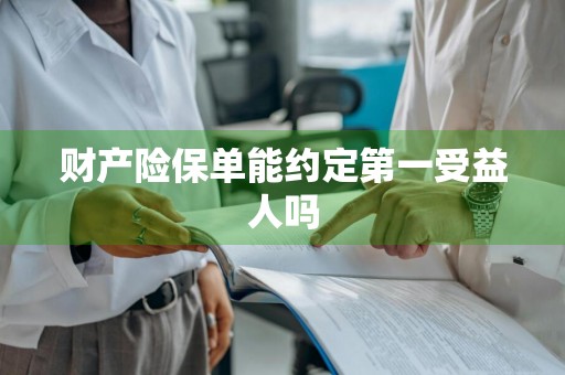 财产险保单能约定第一受益人吗