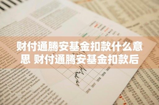 财付通腾安基金扣款什么意思 财付通腾安基金扣款后在哪查