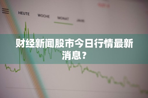 财经新闻股市今日行情最新消息？