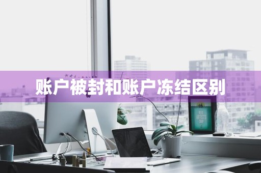 账户被封和账户冻结区别
