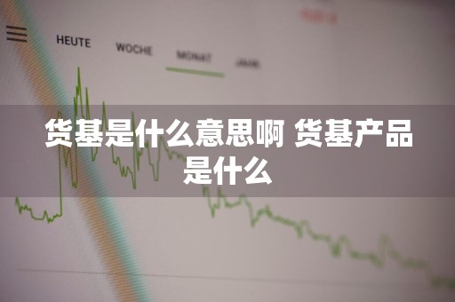货基是什么意思啊 货基产品是什么