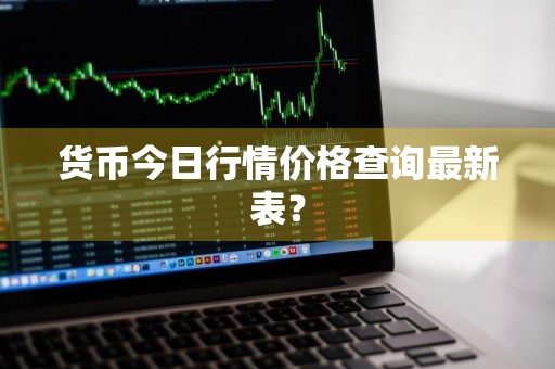 货币今日行情价格查询最新表？