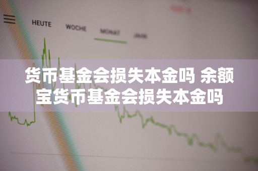 货币基金会损失本金吗 余额宝货币基金会损失本金吗