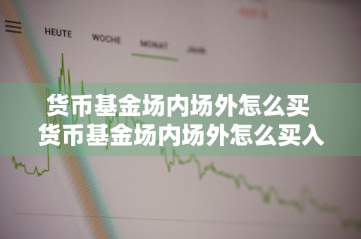 货币基金场内场外怎么买 货币基金场内场外怎么买入