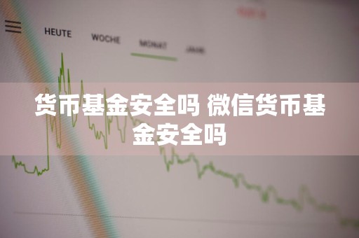 货币基金安全吗 微信货币基金安全吗