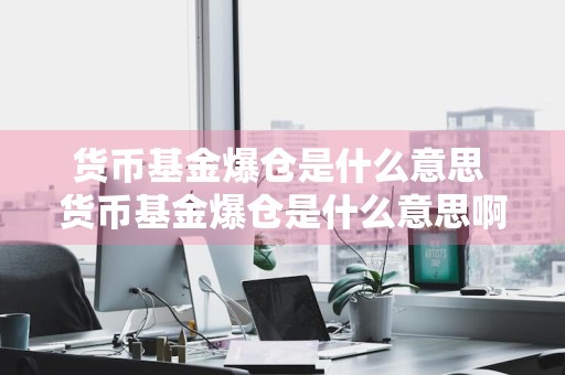 货币基金爆仓是什么意思 货币基金爆仓是什么意思啊