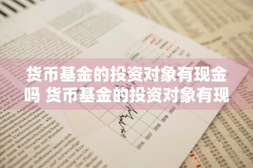 货币基金的投资对象有现金吗 货币基金的投资对象有现金吗为什么