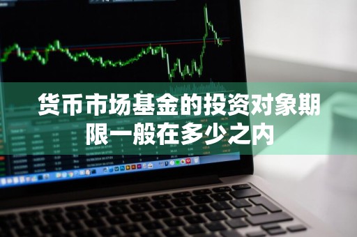 货币市场基金的投资对象期限一般在多少之内