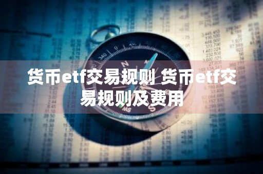 货币etf交易规则 货币etf交易规则及费用