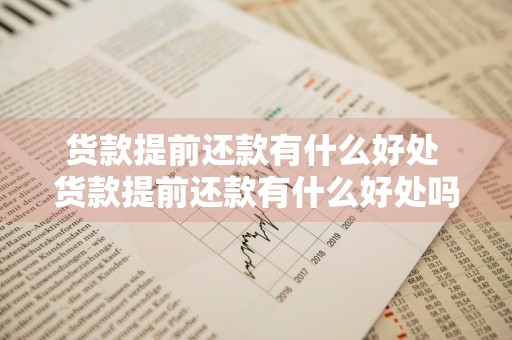 货款提前还款有什么好处 货款提前还款有什么好处吗
