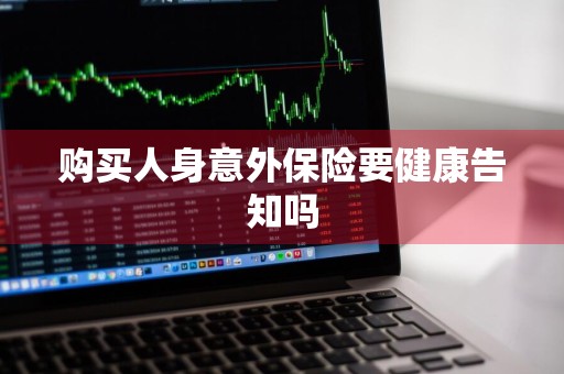 购买人身意外保险要健康告知吗