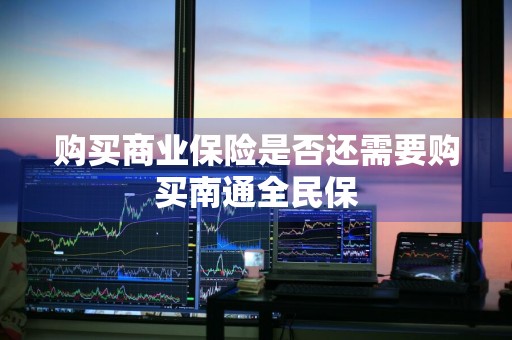 购买商业保险是否还需要购买南通全民保
