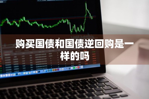 购买国债和国债逆回购是一样的吗