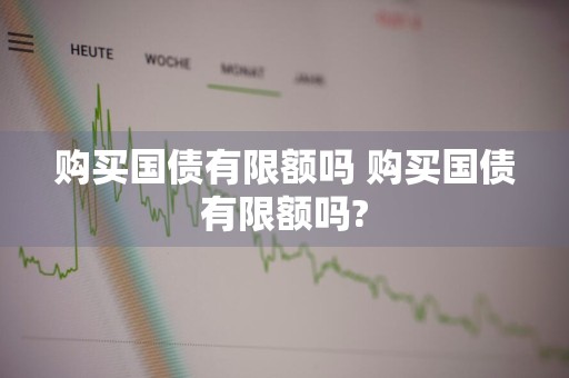购买国债有限额吗 购买国债有限额吗?