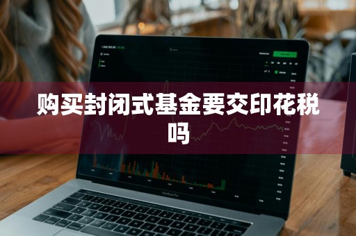 购买封闭式基金要交印花税吗