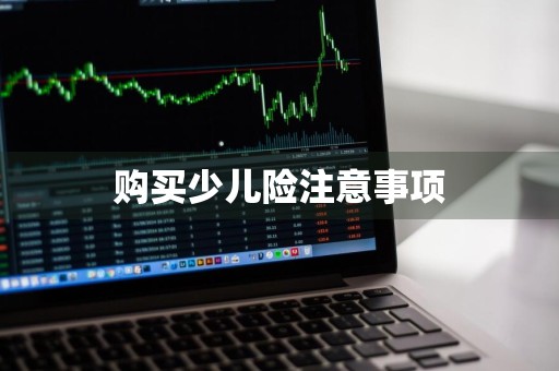 购买少儿险注意事项