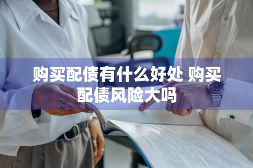 购买配债有什么好处 购买配债风险大吗