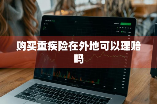 购买重疾险在外地可以理赔吗